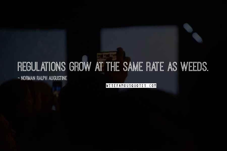Norman Ralph Augustine Quotes: Regulations grow at the same rate as weeds.