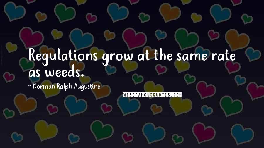 Norman Ralph Augustine Quotes: Regulations grow at the same rate as weeds.
