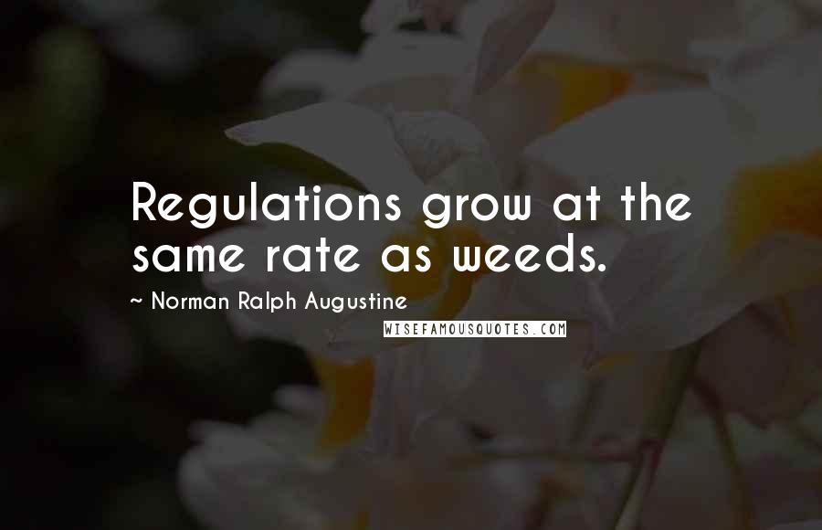 Norman Ralph Augustine Quotes: Regulations grow at the same rate as weeds.