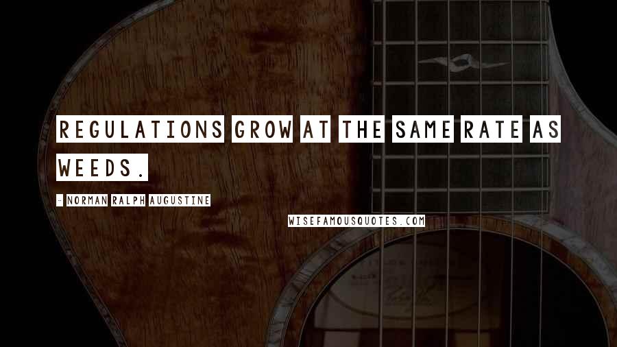 Norman Ralph Augustine Quotes: Regulations grow at the same rate as weeds.
