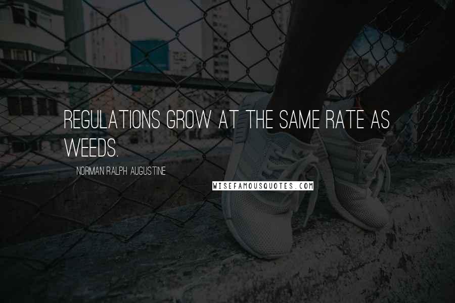 Norman Ralph Augustine Quotes: Regulations grow at the same rate as weeds.
