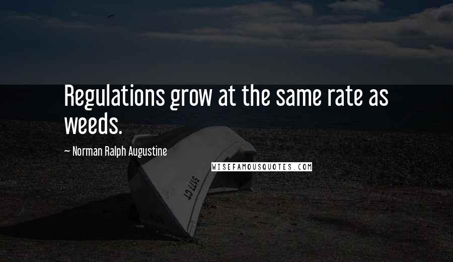 Norman Ralph Augustine Quotes: Regulations grow at the same rate as weeds.