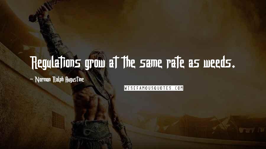 Norman Ralph Augustine Quotes: Regulations grow at the same rate as weeds.