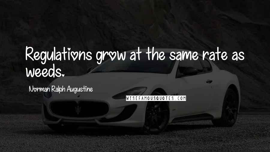 Norman Ralph Augustine Quotes: Regulations grow at the same rate as weeds.