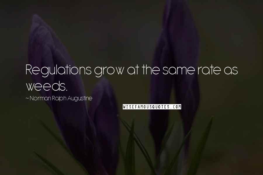 Norman Ralph Augustine Quotes: Regulations grow at the same rate as weeds.