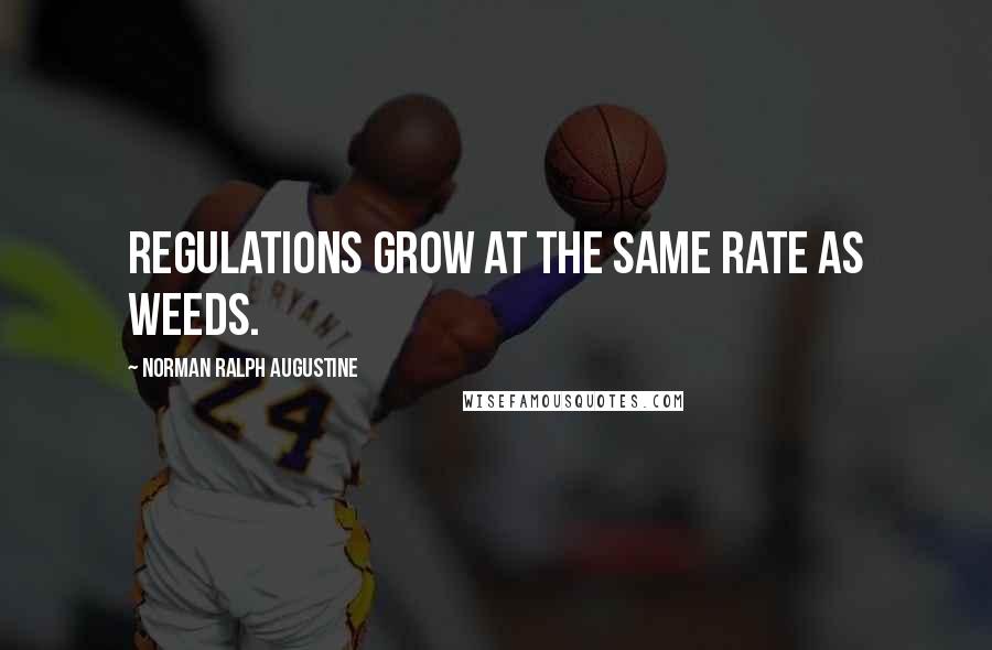 Norman Ralph Augustine Quotes: Regulations grow at the same rate as weeds.