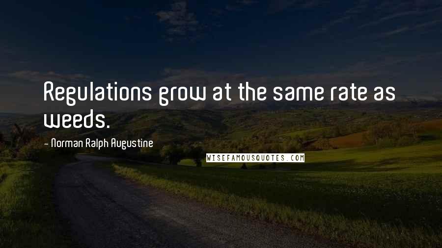 Norman Ralph Augustine Quotes: Regulations grow at the same rate as weeds.