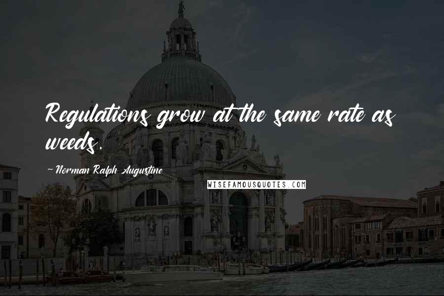 Norman Ralph Augustine Quotes: Regulations grow at the same rate as weeds.