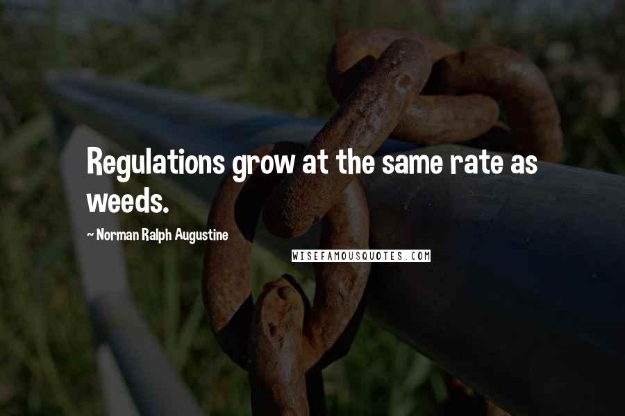 Norman Ralph Augustine Quotes: Regulations grow at the same rate as weeds.
