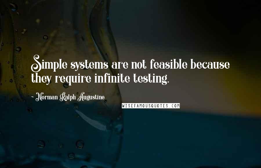 Norman Ralph Augustine Quotes: Simple systems are not feasible because they require infinite testing.