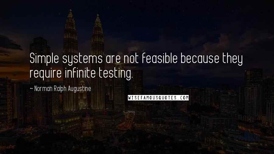 Norman Ralph Augustine Quotes: Simple systems are not feasible because they require infinite testing.