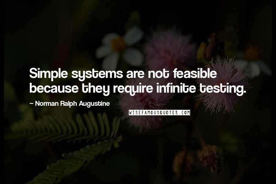 Norman Ralph Augustine Quotes: Simple systems are not feasible because they require infinite testing.