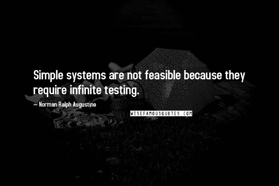 Norman Ralph Augustine Quotes: Simple systems are not feasible because they require infinite testing.