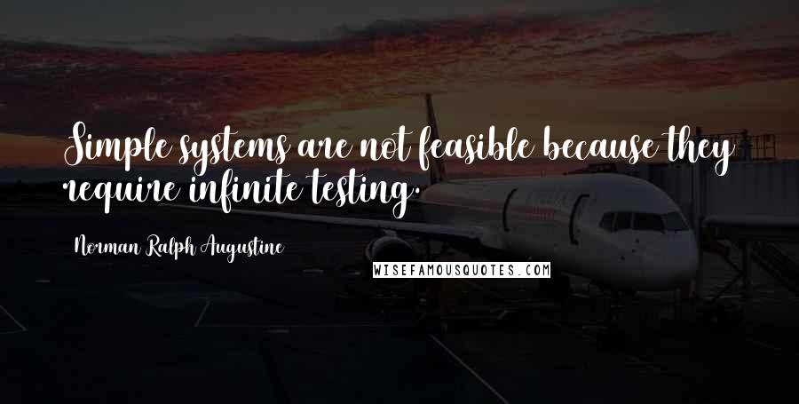 Norman Ralph Augustine Quotes: Simple systems are not feasible because they require infinite testing.