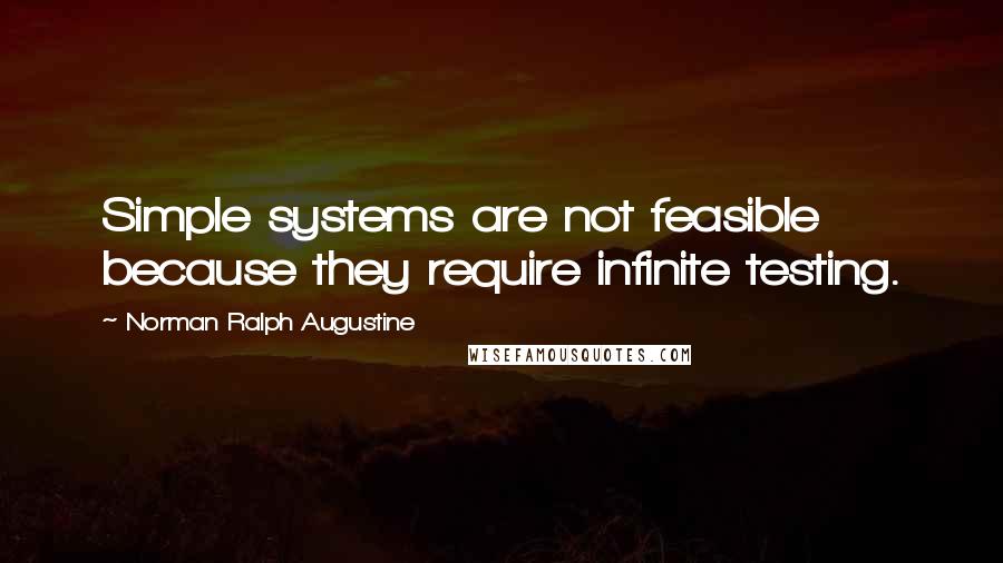 Norman Ralph Augustine Quotes: Simple systems are not feasible because they require infinite testing.