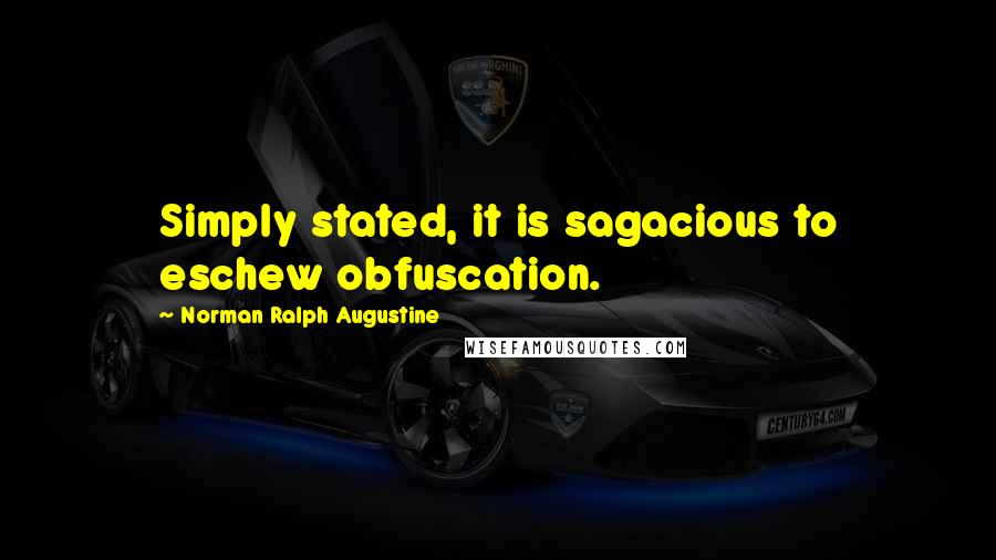 Norman Ralph Augustine Quotes: Simply stated, it is sagacious to eschew obfuscation.