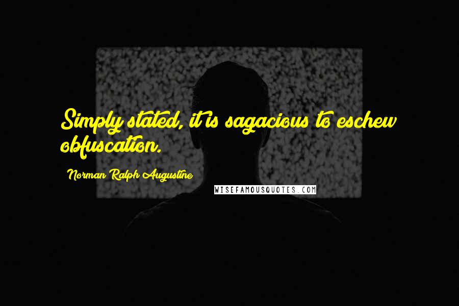 Norman Ralph Augustine Quotes: Simply stated, it is sagacious to eschew obfuscation.