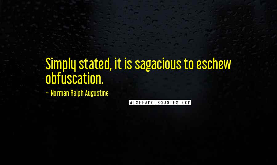 Norman Ralph Augustine Quotes: Simply stated, it is sagacious to eschew obfuscation.