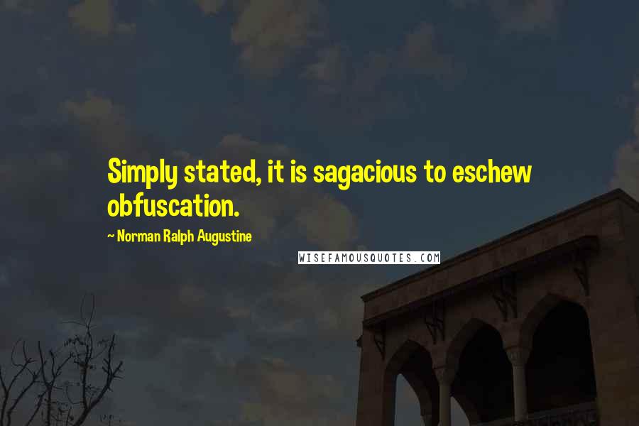 Norman Ralph Augustine Quotes: Simply stated, it is sagacious to eschew obfuscation.