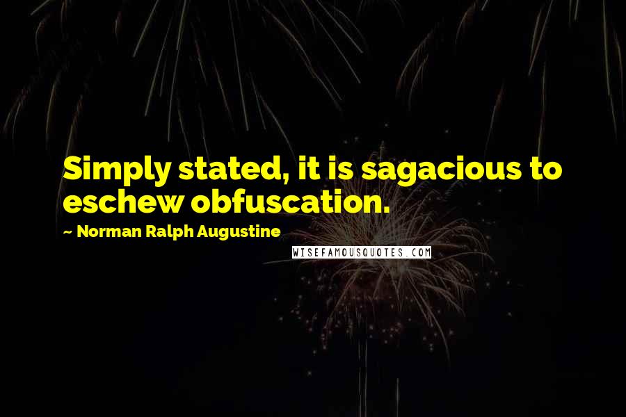 Norman Ralph Augustine Quotes: Simply stated, it is sagacious to eschew obfuscation.