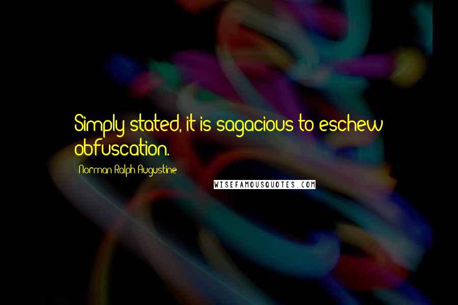 Norman Ralph Augustine Quotes: Simply stated, it is sagacious to eschew obfuscation.