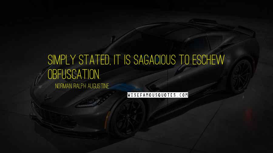 Norman Ralph Augustine Quotes: Simply stated, it is sagacious to eschew obfuscation.