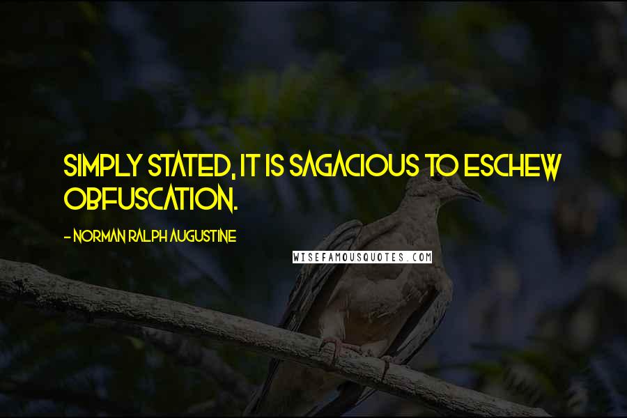 Norman Ralph Augustine Quotes: Simply stated, it is sagacious to eschew obfuscation.