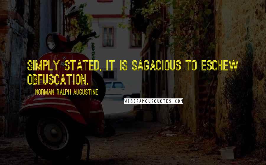 Norman Ralph Augustine Quotes: Simply stated, it is sagacious to eschew obfuscation.