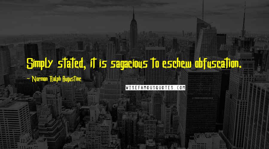 Norman Ralph Augustine Quotes: Simply stated, it is sagacious to eschew obfuscation.