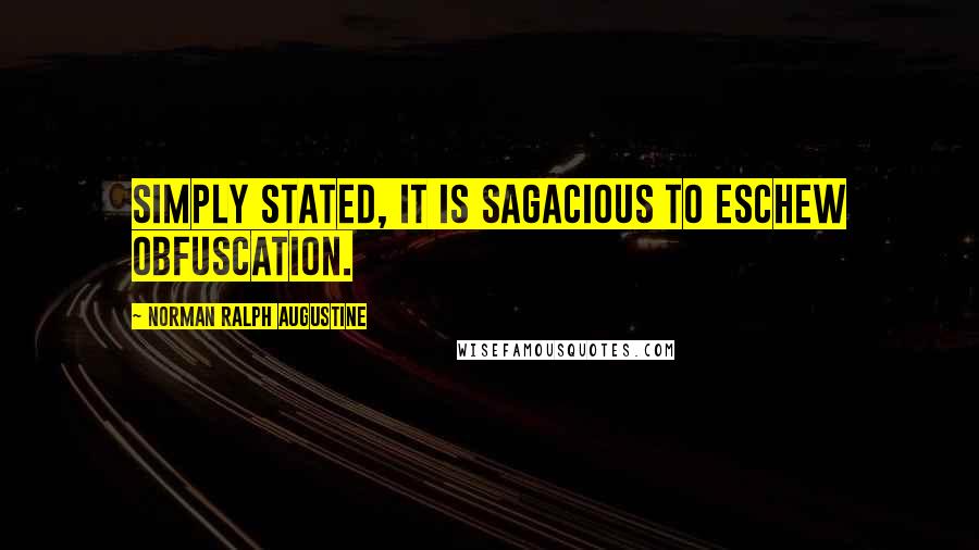 Norman Ralph Augustine Quotes: Simply stated, it is sagacious to eschew obfuscation.