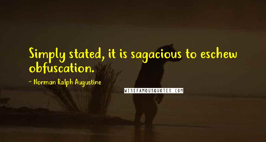 Norman Ralph Augustine Quotes: Simply stated, it is sagacious to eschew obfuscation.