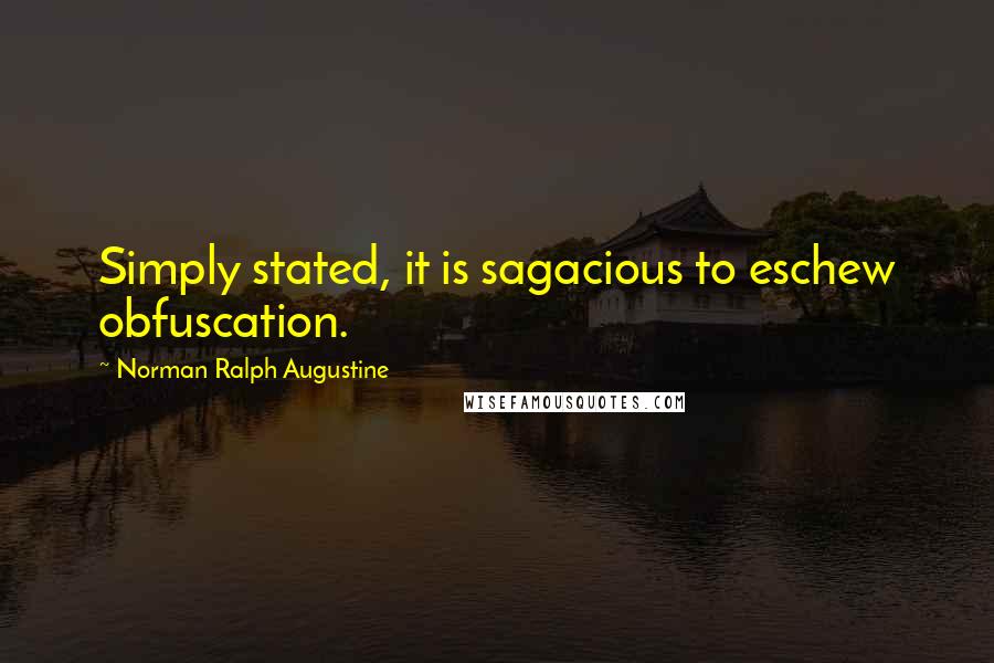 Norman Ralph Augustine Quotes: Simply stated, it is sagacious to eschew obfuscation.