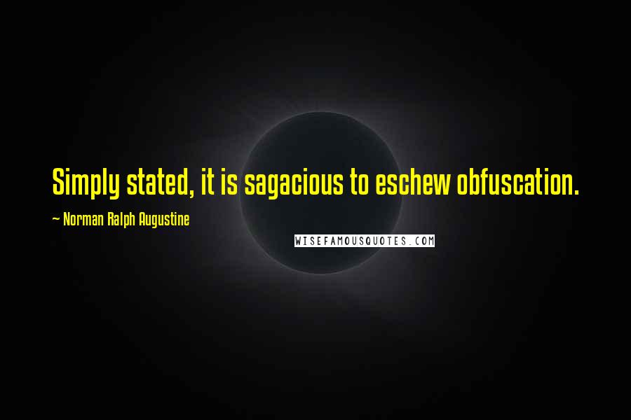 Norman Ralph Augustine Quotes: Simply stated, it is sagacious to eschew obfuscation.