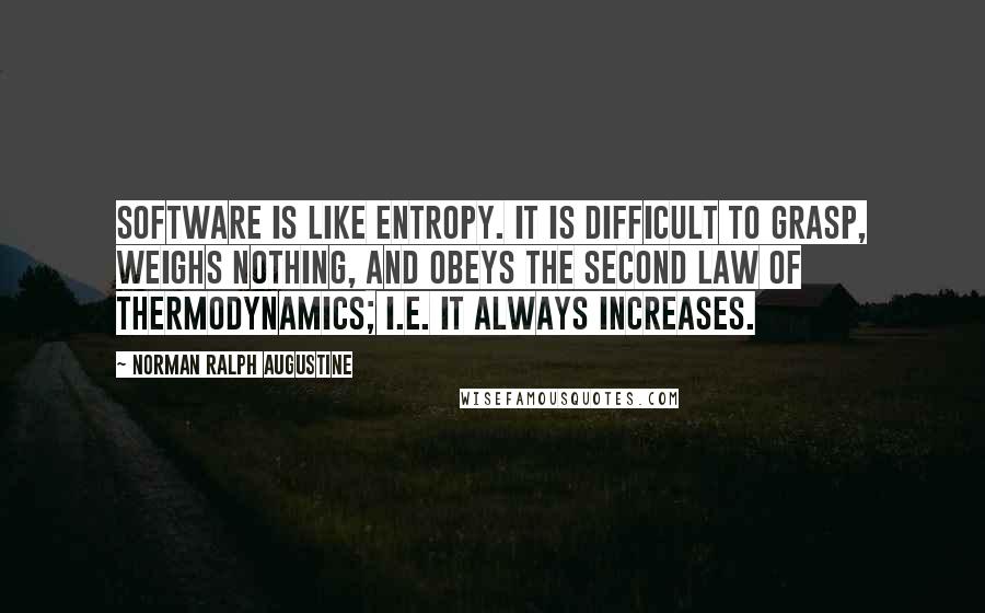 Norman Ralph Augustine Quotes: Software is like entropy. It is difficult to grasp, weighs nothing, and obeys the second law of thermodynamics; i.e. it always increases.