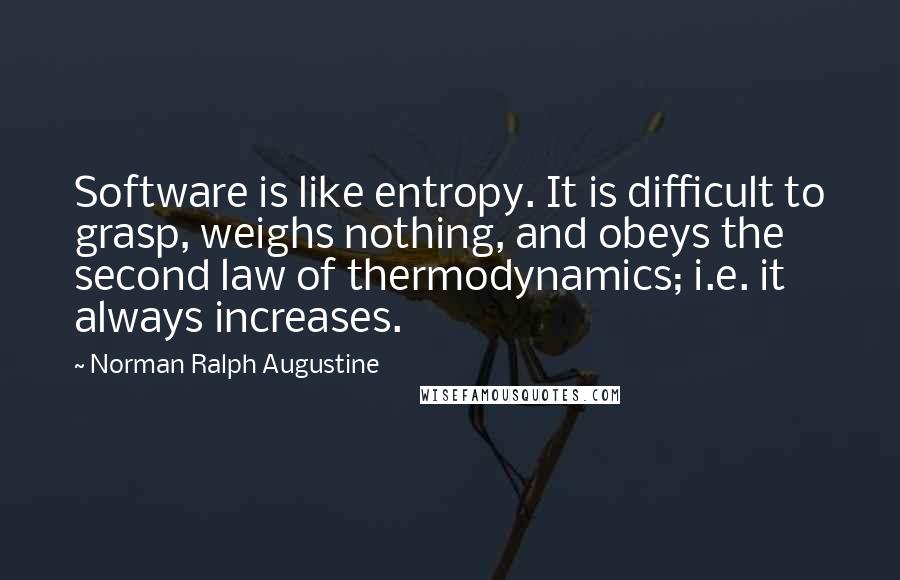 Norman Ralph Augustine Quotes: Software is like entropy. It is difficult to grasp, weighs nothing, and obeys the second law of thermodynamics; i.e. it always increases.