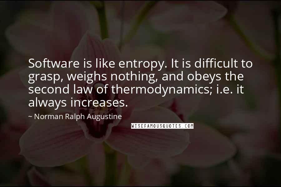 Norman Ralph Augustine Quotes: Software is like entropy. It is difficult to grasp, weighs nothing, and obeys the second law of thermodynamics; i.e. it always increases.