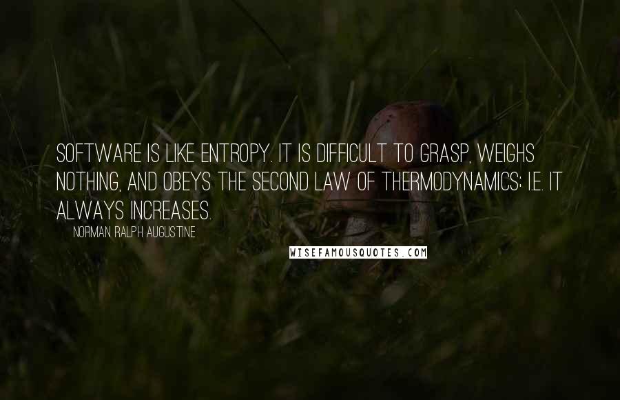 Norman Ralph Augustine Quotes: Software is like entropy. It is difficult to grasp, weighs nothing, and obeys the second law of thermodynamics; i.e. it always increases.