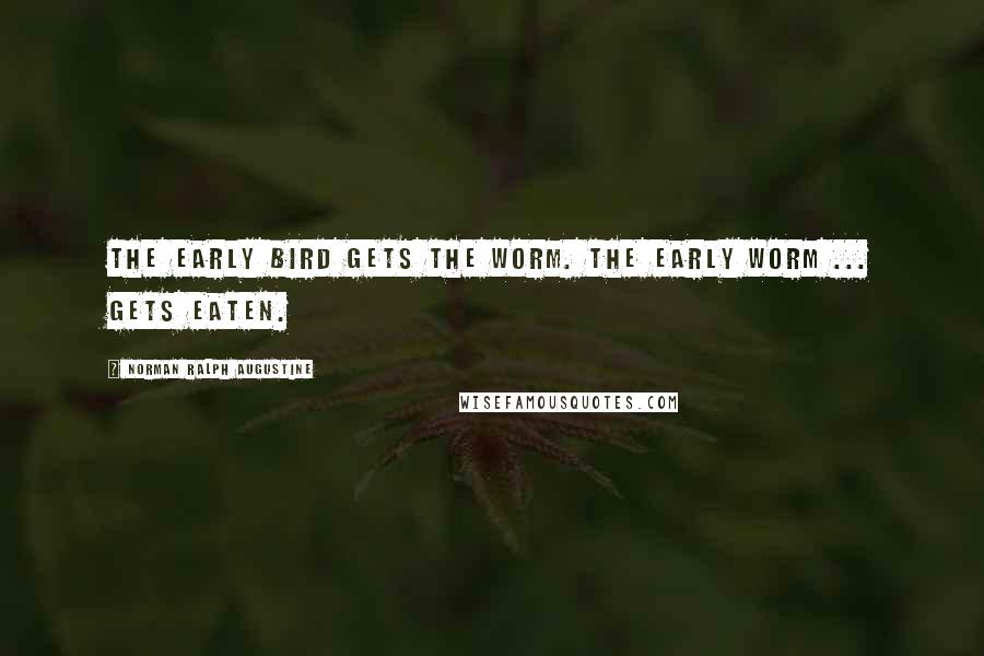 Norman Ralph Augustine Quotes: The early bird gets the worm. The early worm ... gets eaten.