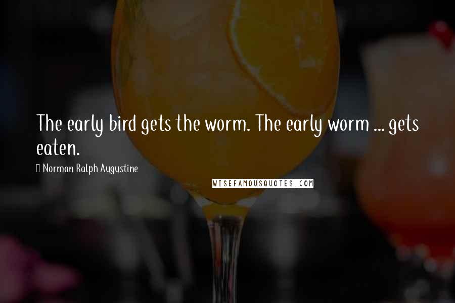 Norman Ralph Augustine Quotes: The early bird gets the worm. The early worm ... gets eaten.