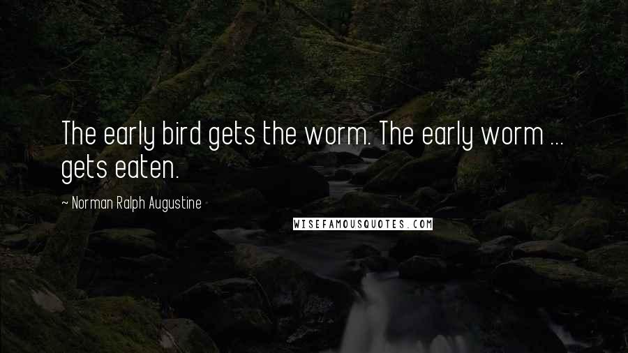 Norman Ralph Augustine Quotes: The early bird gets the worm. The early worm ... gets eaten.