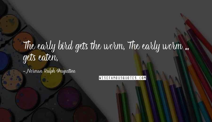 Norman Ralph Augustine Quotes: The early bird gets the worm. The early worm ... gets eaten.