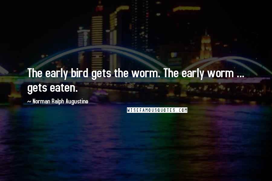 Norman Ralph Augustine Quotes: The early bird gets the worm. The early worm ... gets eaten.