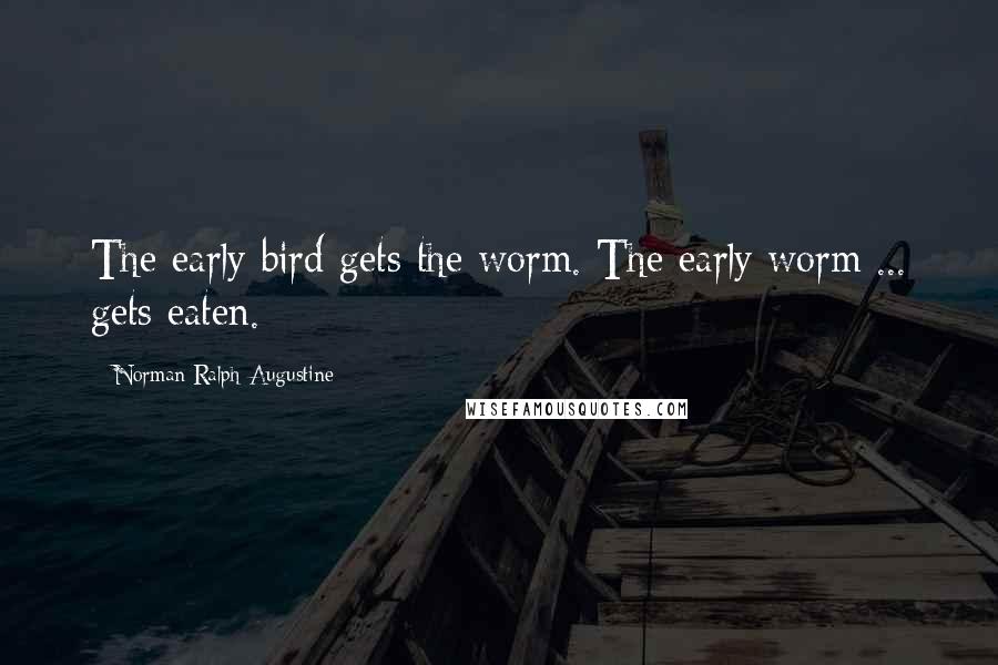 Norman Ralph Augustine Quotes: The early bird gets the worm. The early worm ... gets eaten.