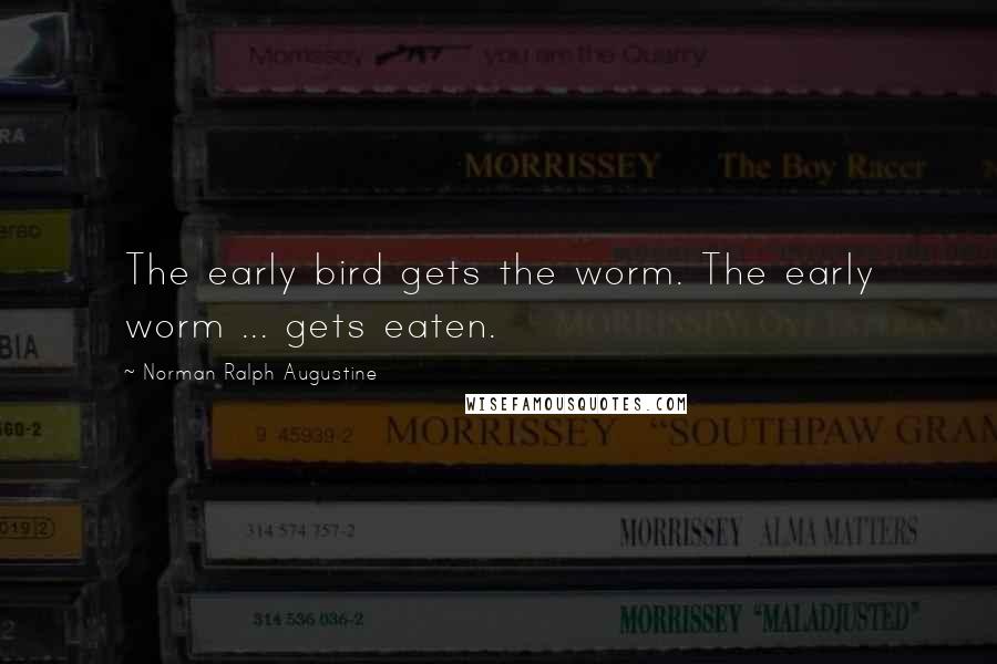 Norman Ralph Augustine Quotes: The early bird gets the worm. The early worm ... gets eaten.