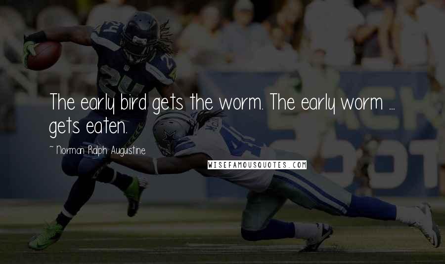 Norman Ralph Augustine Quotes: The early bird gets the worm. The early worm ... gets eaten.