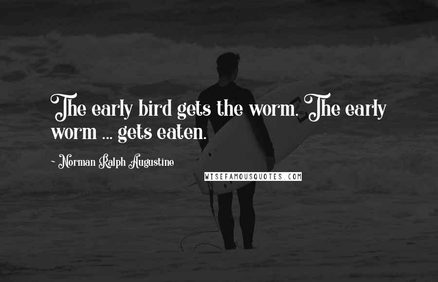 Norman Ralph Augustine Quotes: The early bird gets the worm. The early worm ... gets eaten.