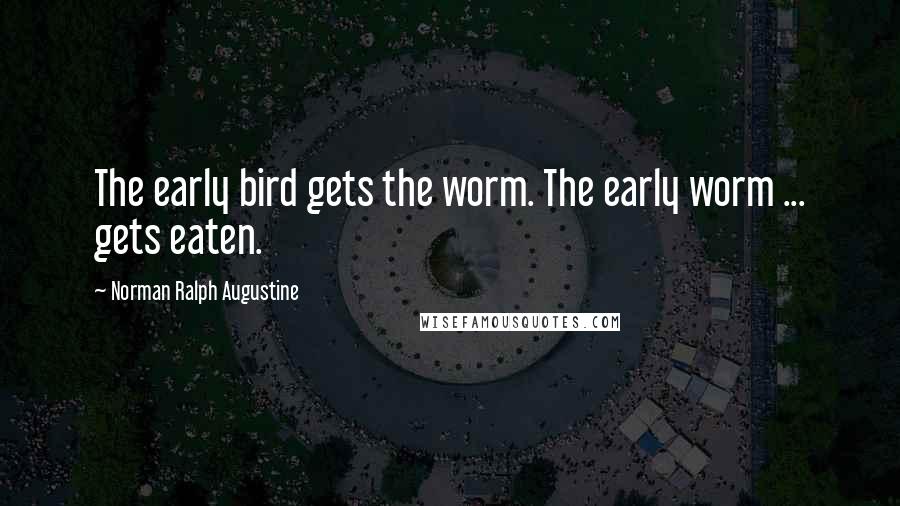 Norman Ralph Augustine Quotes: The early bird gets the worm. The early worm ... gets eaten.