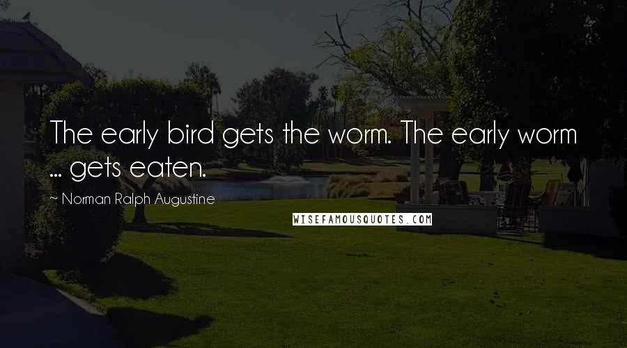 Norman Ralph Augustine Quotes: The early bird gets the worm. The early worm ... gets eaten.