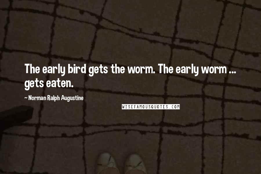 Norman Ralph Augustine Quotes: The early bird gets the worm. The early worm ... gets eaten.