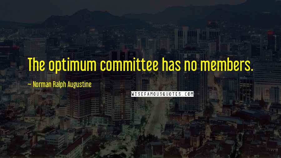 Norman Ralph Augustine Quotes: The optimum committee has no members.